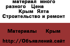 материал, много разного › Цена ­ 1 111 - Крым, Ялта Строительство и ремонт » Материалы   . Крым